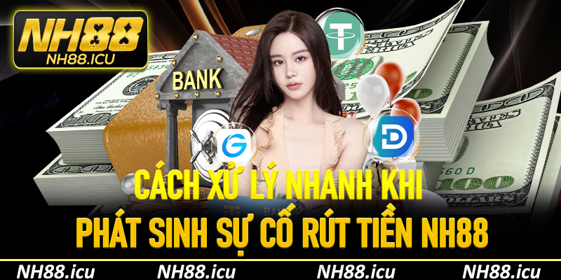 Cách xử lý nhanh khi phát sinh sự cố rút tiền NH88