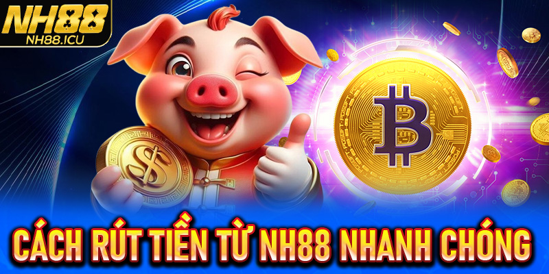 Cách rút tiền từ NH88 nhanh chóng và an toàn nhất