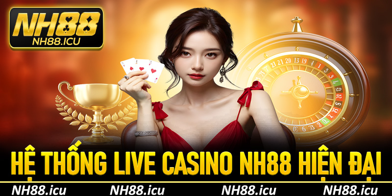 Hệ thống live casino NH88 hiện đại và chân thực