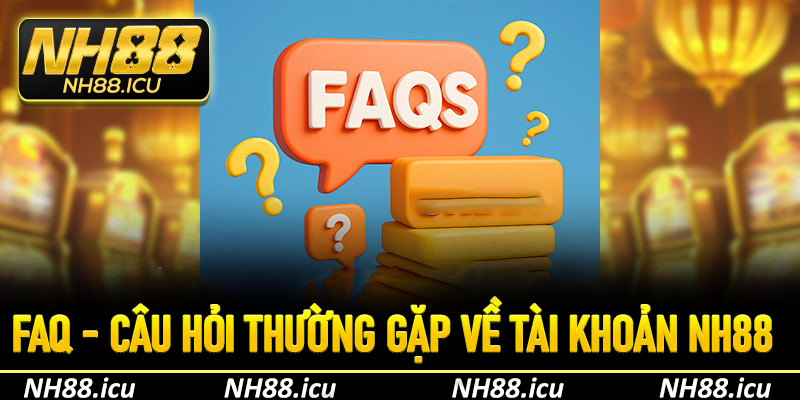FAQ - Câu hỏi thường gặp về tài khoản NH88