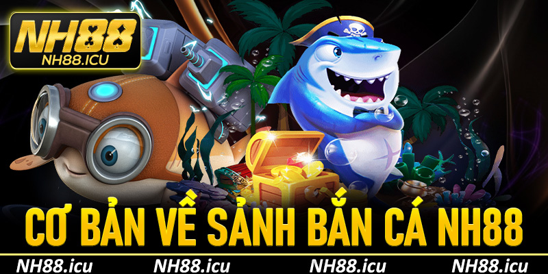 Một vài nét cơ bản về sảnh cược bắn cá Nh88