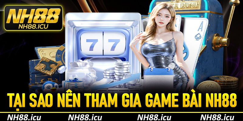 Tại sao nên tham gia game bài tại Nh88?