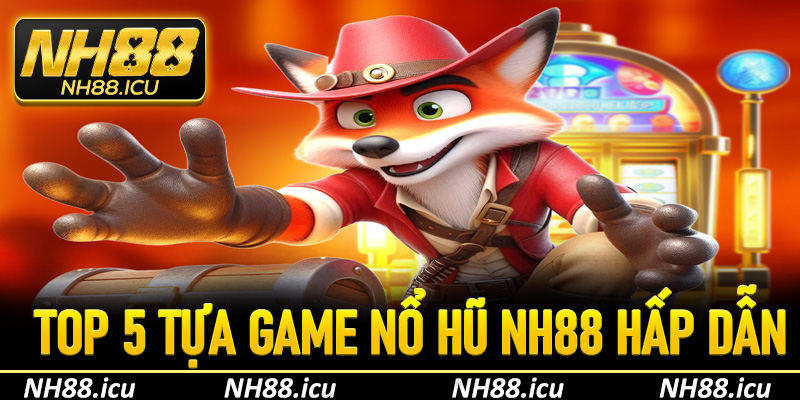 Top 5 tựa game nổ hũ hấp dẫn nhất tại NH88