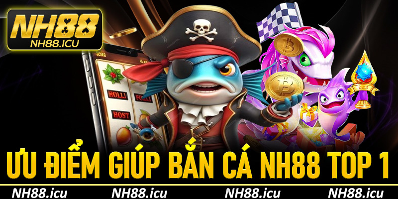 Những ưu điểm giúp sảnh cược bắn cá Nh88 giữ vị trí top 1