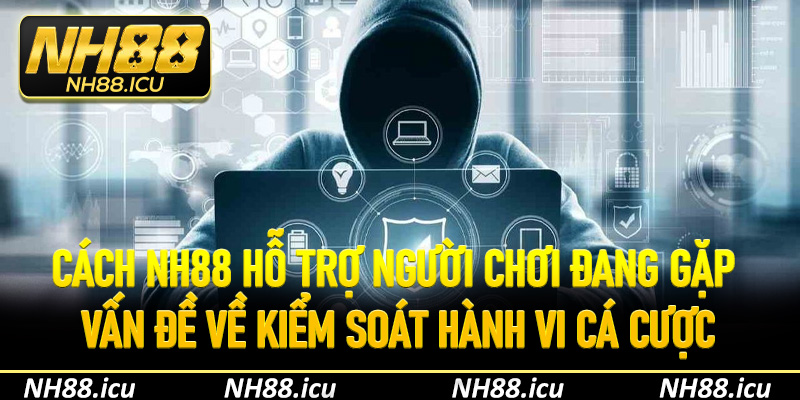 Cách NH88 hỗ trợ người chơi đang gặp vấn đề về kiểm soát hành vi cá cược