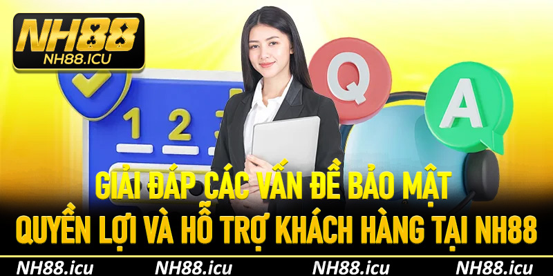 Giải đáp các vấn đề bảo mật, quyền lợi và hỗ trợ khách hàng tại NH88