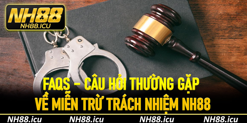 FAQs – Câu hỏi thường gặp về miễn trừ trách nhiệm NH88