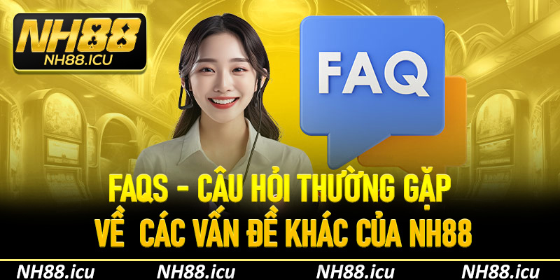 FAQs - Câu hỏi thường gặp về  các vấn đề khác của NH88