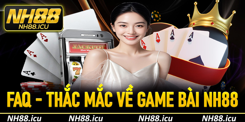 FAQ - Giải đáp thắc mắc người chơi khi trải nghiệm game bài NH88